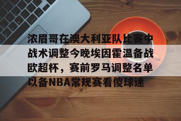 kaiyun-浓眉哥在澳大利亚队比赛中战术调整今晚埃因霍温备战欧超杯，赛前罗马调整名单以备NBA常规赛看傻球迷的简单介绍